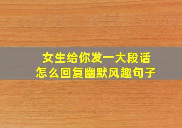 女生给你发一大段话怎么回复幽默风趣句子