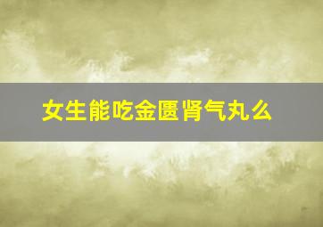 女生能吃金匮肾气丸么