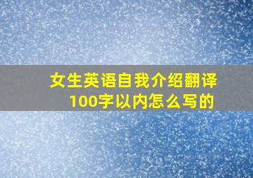 女生英语自我介绍翻译100字以内怎么写的