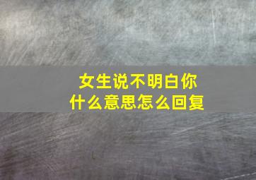 女生说不明白你什么意思怎么回复