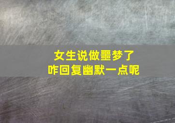 女生说做噩梦了咋回复幽默一点呢