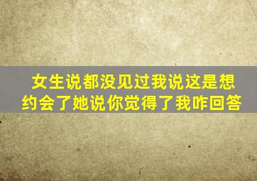 女生说都没见过我说这是想约会了她说你觉得了我咋回答