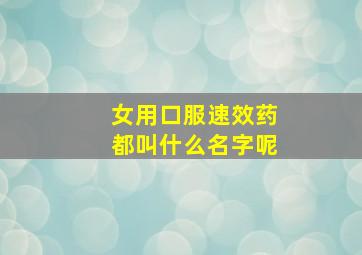 女用口服速效药都叫什么名字呢