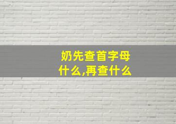 奶先查首字母什么,再查什么