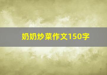 奶奶炒菜作文150字