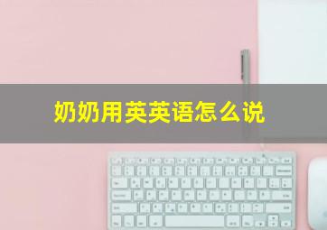 奶奶用英英语怎么说