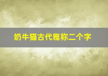 奶牛猫古代雅称二个字