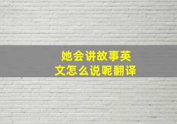 她会讲故事英文怎么说呢翻译