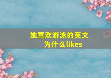 她喜欢游泳的英文为什么likes