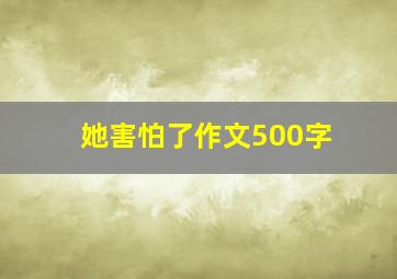 她害怕了作文500字