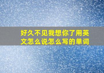 好久不见我想你了用英文怎么说怎么写的单词