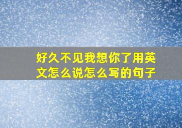 好久不见我想你了用英文怎么说怎么写的句子