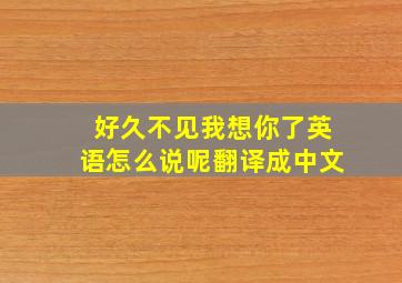 好久不见我想你了英语怎么说呢翻译成中文