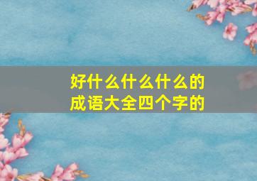 好什么什么什么的成语大全四个字的