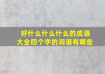 好什么什么什么的成语大全四个字的词语有哪些