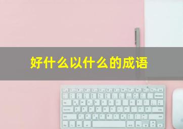 好什么以什么的成语