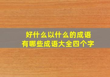 好什么以什么的成语有哪些成语大全四个字