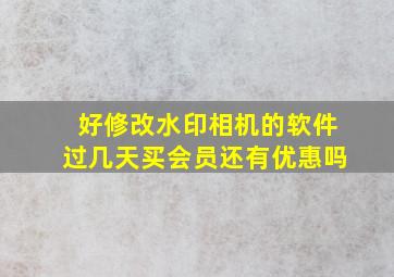 好修改水印相机的软件过几天买会员还有优惠吗