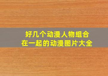 好几个动漫人物组合在一起的动漫图片大全