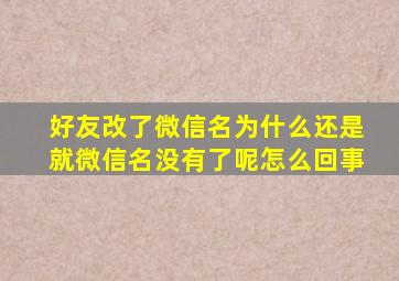 好友改了微信名为什么还是就微信名没有了呢怎么回事