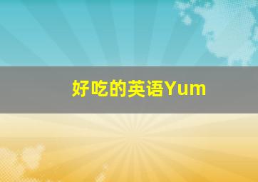 好吃的英语Yum