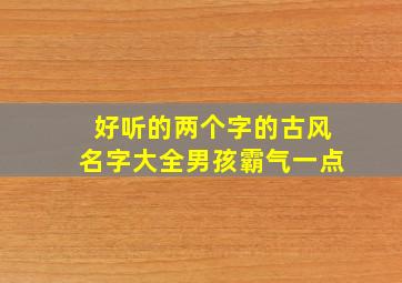 好听的两个字的古风名字大全男孩霸气一点