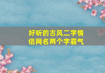 好听的古风二字情侣网名两个字霸气