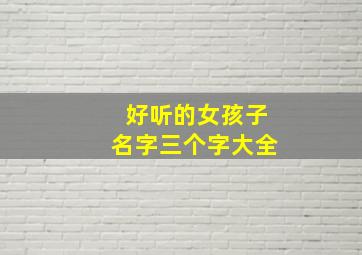 好听的女孩子名字三个字大全