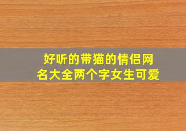 好听的带猫的情侣网名大全两个字女生可爱