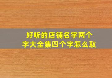 好听的店铺名字两个字大全集四个字怎么取