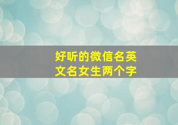 好听的微信名英文名女生两个字