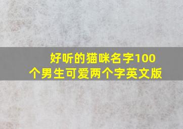 好听的猫咪名字100个男生可爱两个字英文版