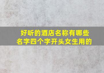 好听的酒店名称有哪些名字四个字开头女生用的