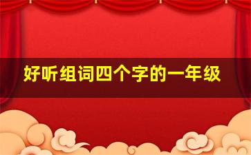 好听组词四个字的一年级