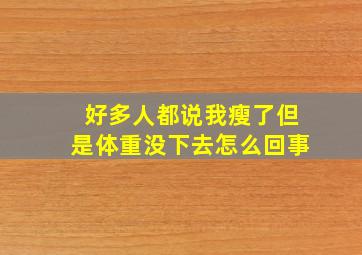 好多人都说我瘦了但是体重没下去怎么回事