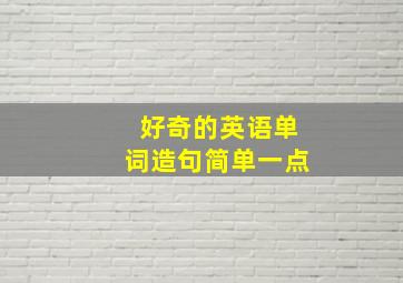 好奇的英语单词造句简单一点