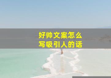 好帅文案怎么写吸引人的话