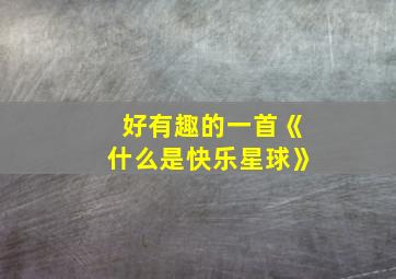 好有趣的一首《什么是快乐星球》