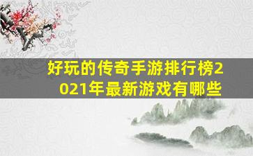 好玩的传奇手游排行榜2021年最新游戏有哪些