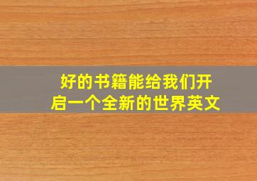 好的书籍能给我们开启一个全新的世界英文