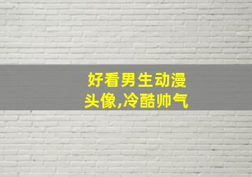 好看男生动漫头像,冷酷帅气