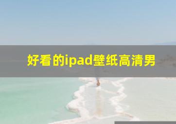 好看的ipad壁纸高清男