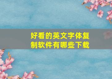 好看的英文字体复制软件有哪些下载