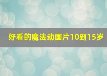 好看的魔法动画片10到15岁