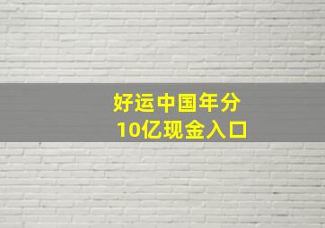 好运中国年分10亿现金入口