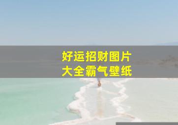 好运招财图片大全霸气壁纸