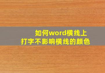 如何word横线上打字不影响横线的颜色