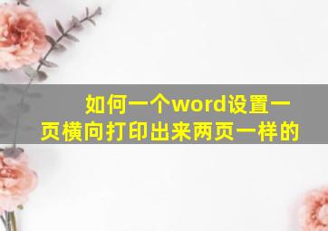 如何一个word设置一页横向打印出来两页一样的