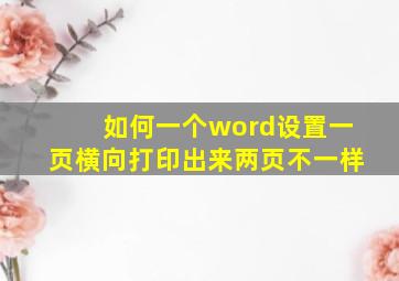 如何一个word设置一页横向打印出来两页不一样