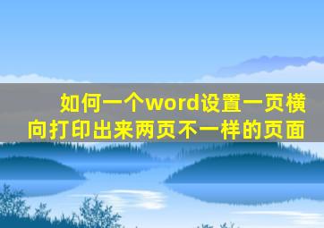 如何一个word设置一页横向打印出来两页不一样的页面